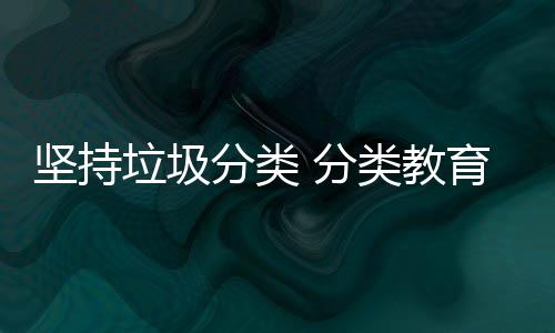 娃娃抓起垃圾类教育从分类 分坚持